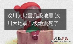 汶川大地震几级地震 汶川大地震几级地震死了多少人