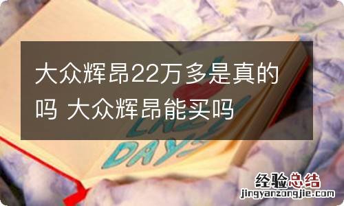 大众辉昂22万多是真的吗 大众辉昂能买吗