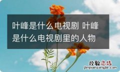 叶峰是什么电视剧 叶峰是什么电视剧里的人物