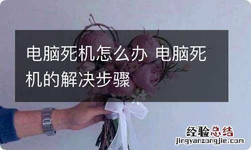 电脑死机怎么办 电脑死机的解决步骤