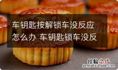 车钥匙按解锁车没反应怎么办 车钥匙锁车没反应解锁有反应