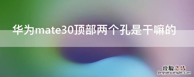 华为mate30顶部两个孔是干嘛的 华为mate30epro顶部的两个孔