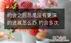 约会之后总是没有更深的进展怎么办 约会多次还是没有进展