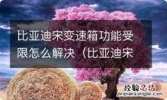 比亚迪宋变速箱功能受限怎么解决的 比亚迪宋变速箱功能受限怎么解决