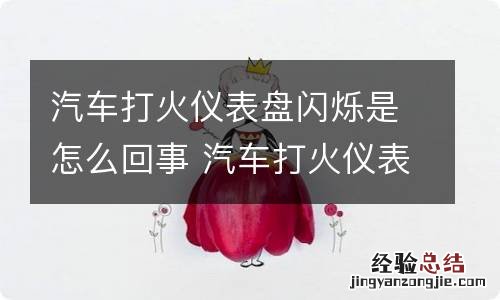 汽车打火仪表盘闪烁是怎么回事 汽车打火仪表盘闪烁是怎么回事视频