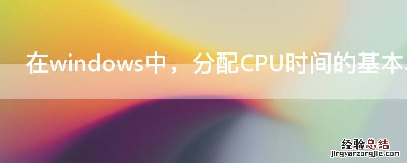 在windows中分配cpu时间的基本单位是线程 在windows中，分配CPU时间的基本单位是