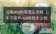 车子没有obd年检怎么检测 没有obd的车怎么年检