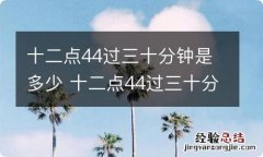 十二点44过三十分钟是多少 十二点44过三十分钟是什么时间