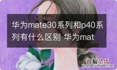 华为mate30系列和p40系列有什么区别 华为mate30系列和p40系列区别是什么