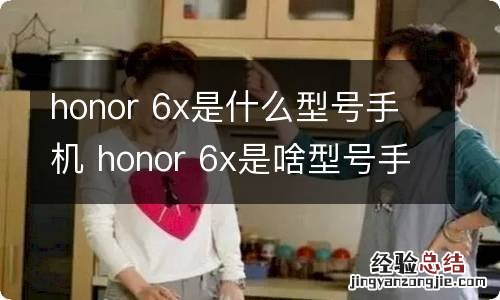 honor 6x是什么型号手机 honor 6x是啥型号手机