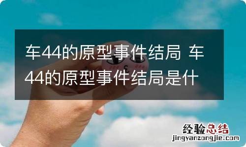 车44的原型事件结局 车44的原型事件结局是什么