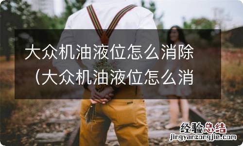 大众机油液位怎么消除的 大众机油液位怎么消除