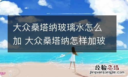 大众桑塔纳玻璃水怎么加 大众桑塔纳怎样加玻璃水