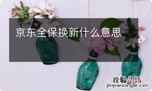京东全保换新什么意思