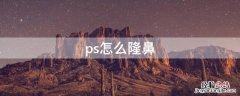 怎么用ps把鼻子弄好看 ps怎么隆鼻