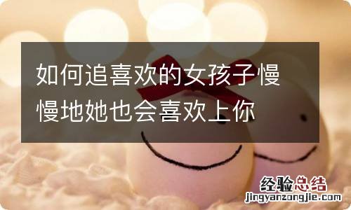 如何追喜欢的女孩子慢慢地她也会喜欢上你
