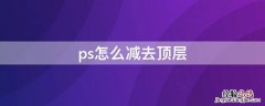 ps怎么减去顶层 ps怎么减去顶层文字