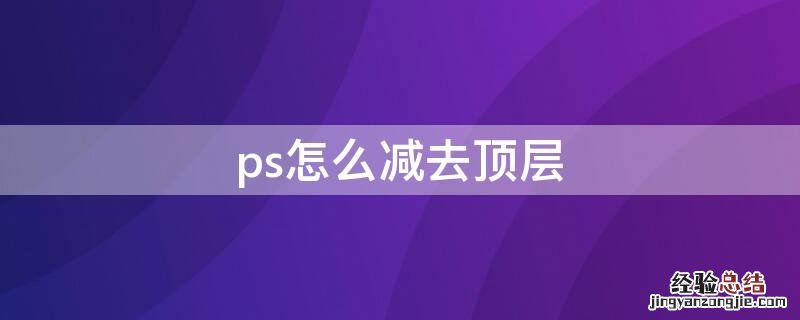 ps怎么减去顶层 ps怎么减去顶层文字