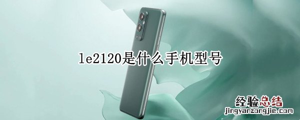 型号LE2100是什么牌子的手机 le2120是什么手机型号