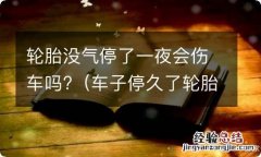 车子停久了轮胎会不会没气 轮胎没气停了一夜会伤车吗?