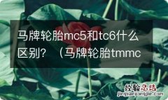 马牌轮胎tmmc5和tc6 马牌轮胎mc5和tc6什么区别？