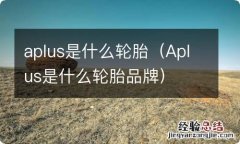 Aplus是什么轮胎品牌 aplus是什么轮胎