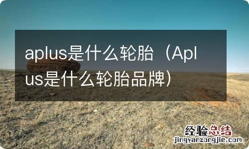 Aplus是什么轮胎品牌 aplus是什么轮胎