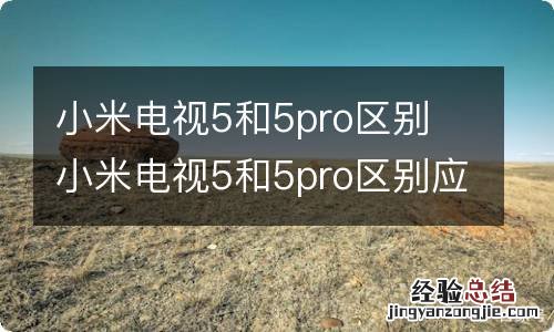 小米电视5和5pro区别 小米电视5和5pro区别应该选哪个