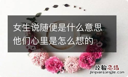 女生说随便是什么意思他们心里是怎么想的