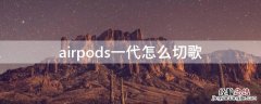 airpods第一代怎么切歌 airpods一代怎么切歌