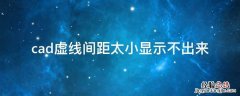 2019cad虚线间距太小显示不出来 cad虚线间距太小显示不出来