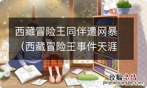 西藏冒险王事件天涯论坛 西藏冒险王同伴遭网暴