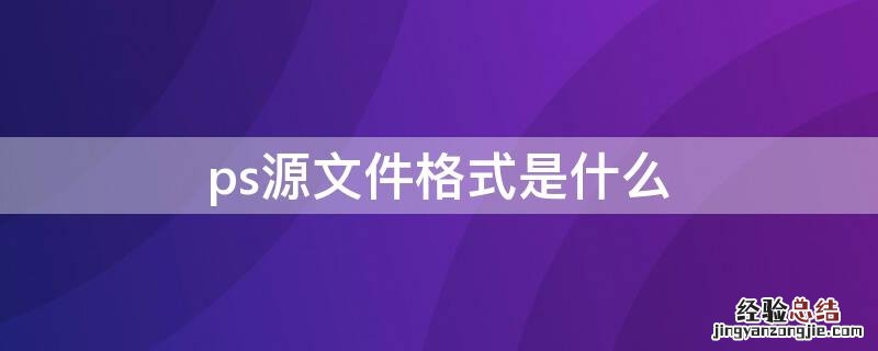 ps源文件格式是什么意思 ps源文件格式是什么
