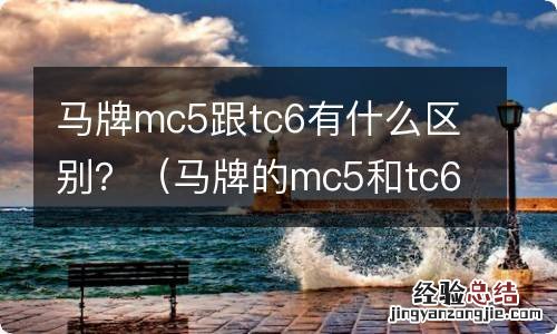 马牌的mc5和tc6 马牌mc5跟tc6有什么区别？