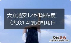 大众1.4t发动机用什么粘度机油 大众途安1.4t机油粘度