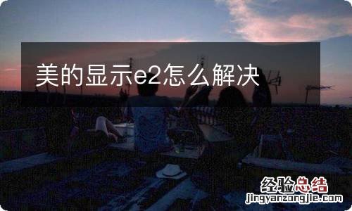 美的显示e2怎么解决