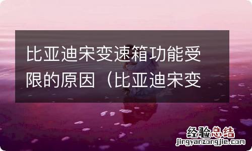 比亚迪宋变速箱功能受限制怎么办 比亚迪宋变速箱功能受限的原因