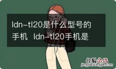 ldn-tl20是什么型号的手机ldn-tl20手机是什么型号的