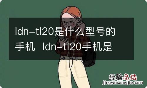 ldn-tl20是什么型号的手机ldn-tl20手机是什么型号的