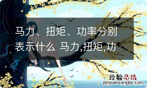 马力、扭矩、功率分别表示什么 马力,扭矩,功率分别表示什么意思