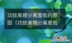 功放高频分离度低的原因有哪些 功放高频分离度低的原因