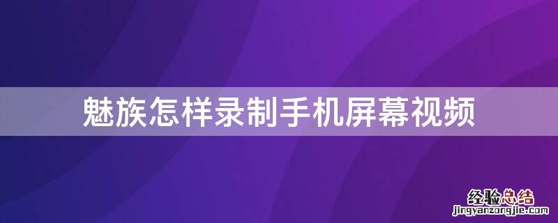 魅族怎样录制手机屏幕视频 魅族如何录制屏幕