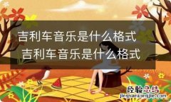 吉利车音乐是什么格式 吉利车音乐是什么格式播放