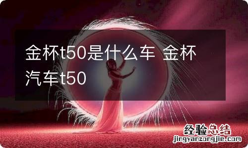 金杯t50是什么车 金杯汽车t50