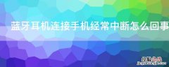 蓝牙耳机连接手机经常中断怎么回事