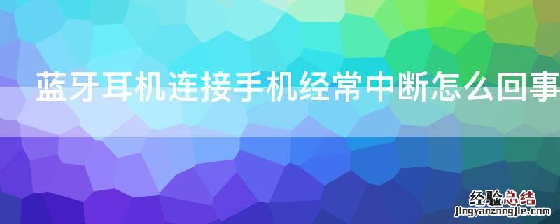 蓝牙耳机连接手机经常中断怎么回事