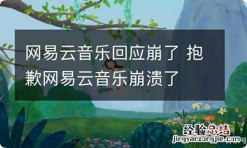 网易云音乐回应崩了 抱歉网易云音乐崩溃了