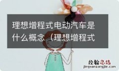 理想增程式电动汽车怎么样 理想增程式电动汽车是什么概念