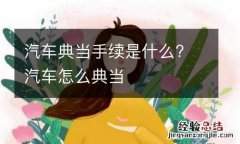 汽车典当手续是什么? 汽车怎么典当