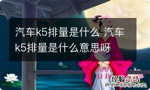 汽车k5排量是什么 汽车k5排量是什么意思呀